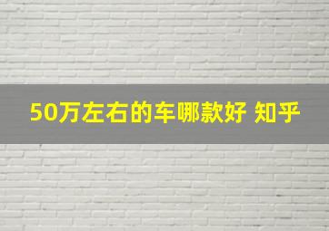 50万左右的车哪款好 知乎